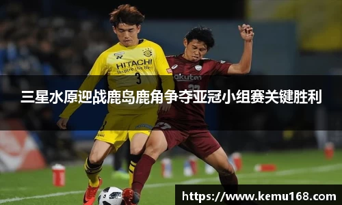 三星水原迎战鹿岛鹿角争夺亚冠小组赛关键胜利